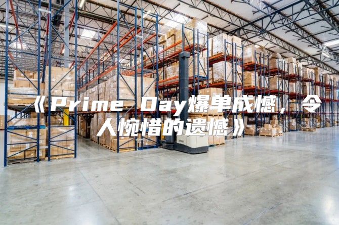 PrimeDay爆单成憾，令人惋惜的遗憾