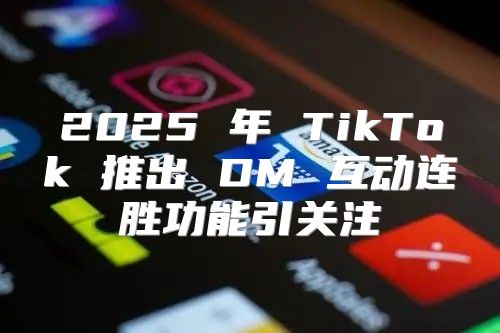 2025 年 TikTok 推出 DM 互动连胜功能引关注