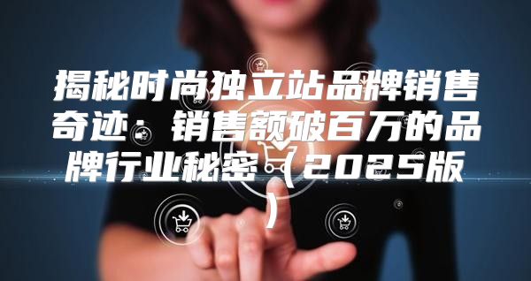 揭秘时尚独立站品牌销售奇迹：销售额破百万的品牌行业秘密2025版