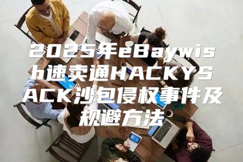 2025年eBaywish速卖通HACKYSACK沙包侵权事件及规避方法