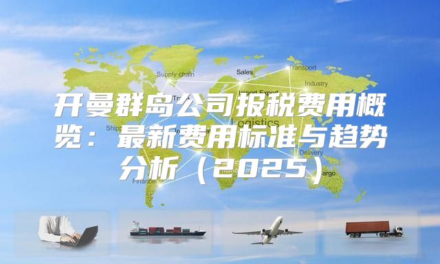开曼群岛公司报税费用概览：最新费用标准与趋势分析2025