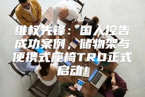 维权先锋：国人控告成功案例，储物架与便携式座椅TRO正式启动！