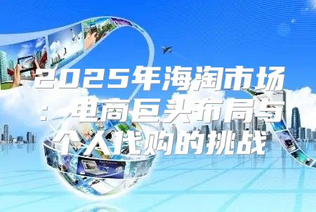 2025年海淘市场：电商巨头布局与个人代购的挑战
