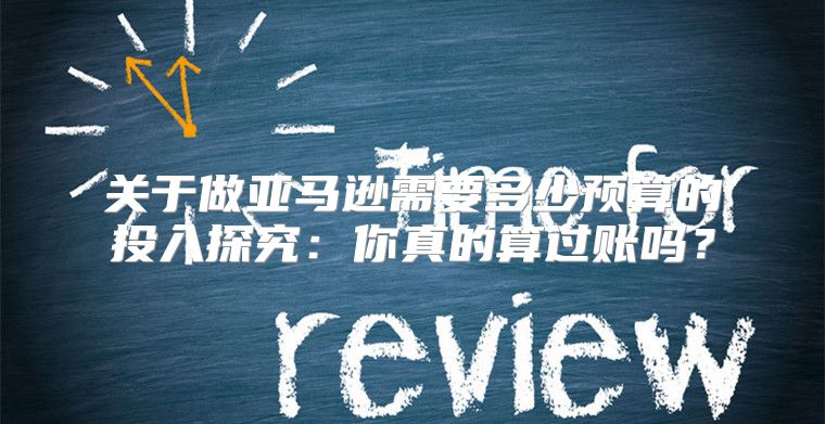 关于做亚马逊需要多少预算的投入探究：你真的算过账吗？