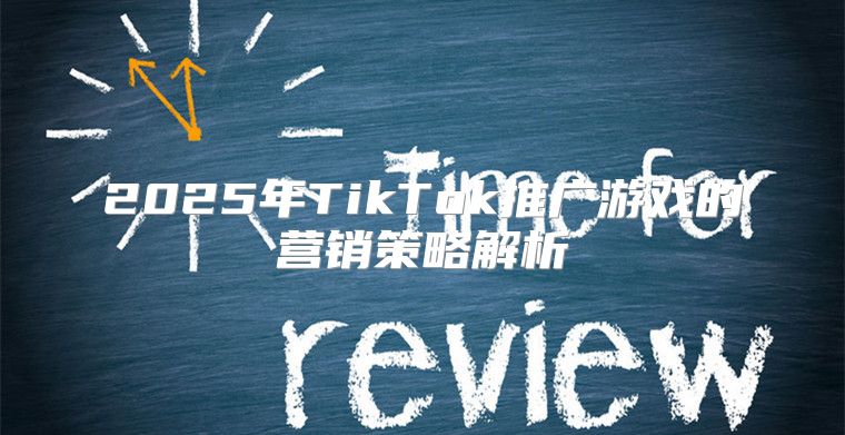 2025年TikTok推广游戏的营销策略解析