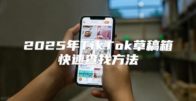 2025年TikTok草稿箱快速查找方法