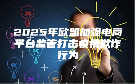 2025年欧盟加强电商平台监管打击疫情欺诈行为