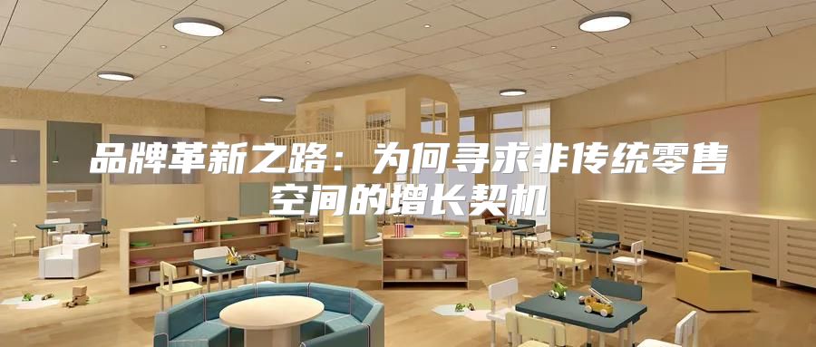 品牌革新之路：为何寻求非传统零售空间的增长契机