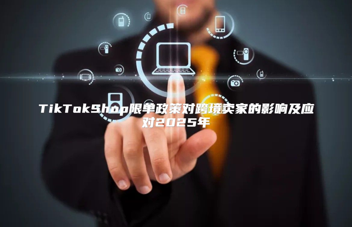 TikTokShop限单政策对跨境卖家的影响及应对2025年