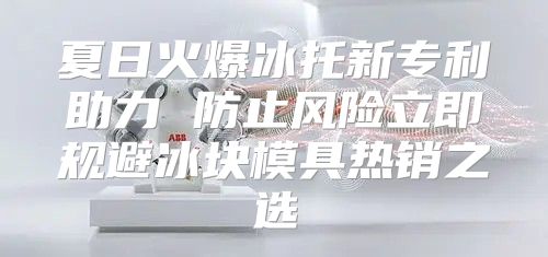夏日火爆冰托新专利助力 防止风险立即规避冰块模具热销之选