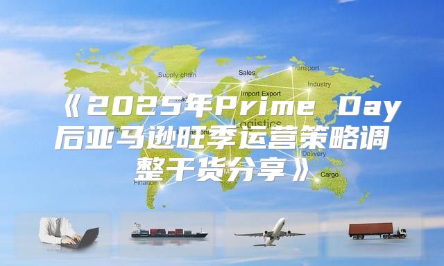 2025年PrimeDay后亚马逊旺季运营策略调整干货分享