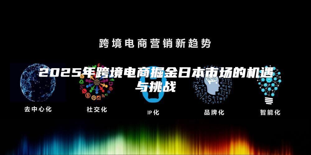 2025年跨境电商掘金日本市场的机遇与挑战
