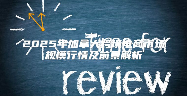 2025年加拿大跨境电商市场规模行情及前景解析