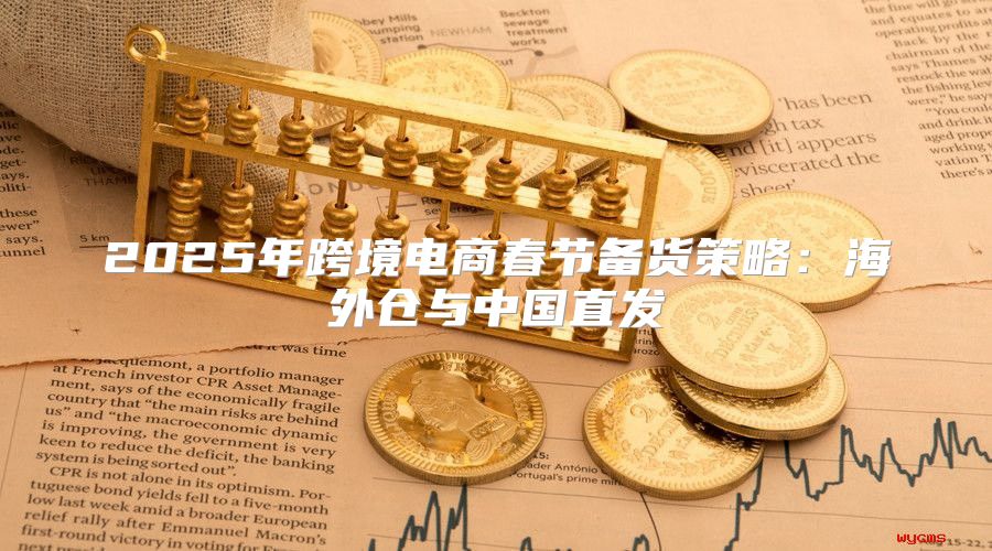 2025年跨境电商春节备货策略：海外仓与中国直发