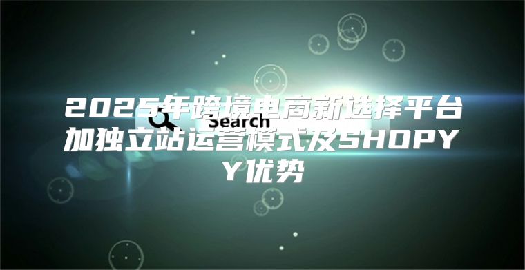 2025年跨境电商新选择平台加独立站运营模式及SHOPYY优势