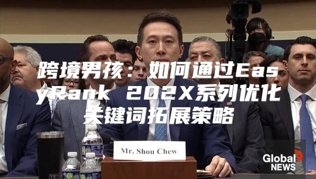 跨境男孩：如何通过EasyRank 202X系列优化关键词拓展策略