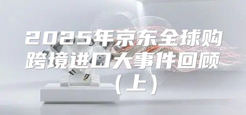 2025年京东全球购跨境进口大事件回顾上