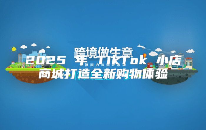 2025 年 TikTok 小店商城打造全新购物体验