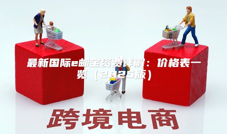 最新国际e邮宝资费详解：价格表一览2025版