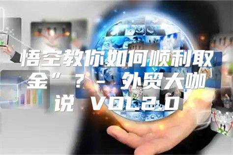 悟空教你如何顺利取金”？- 外贸大咖说 VOL2.0