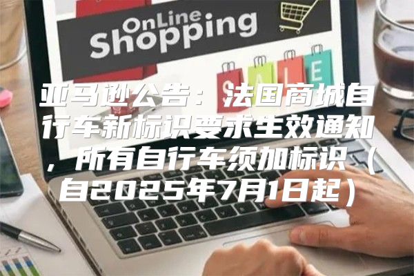 亚马逊公告：法国商城自行车新标识要求生效通知，所有自行车须加标识自2025年7月1日起
