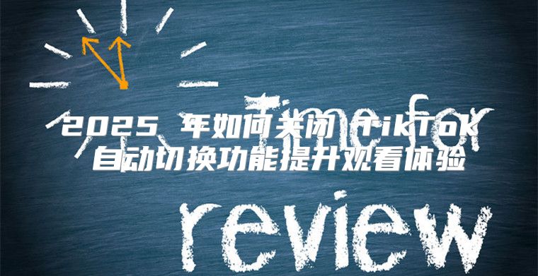 2025 年如何关闭 TikTok 自动切换功能提升观看体验