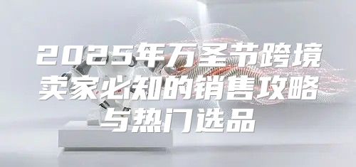 2025年万圣节跨境卖家必知的销售攻略与热门选品