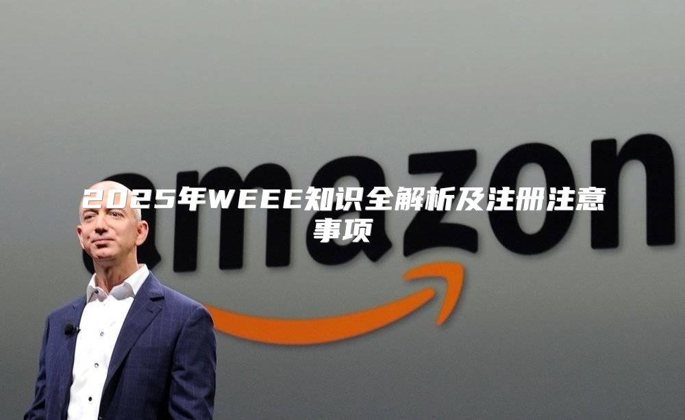 2025年WEEE知识全解析及注册注意事项
