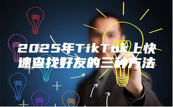 2025年TikTok上快速查找好友的三种方法