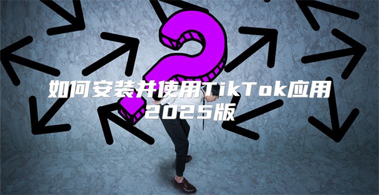 如何安装并使用TikTok应用2025版