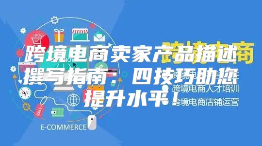 跨境电商卖家产品描述撰写指南：四技巧助您提升水平！
