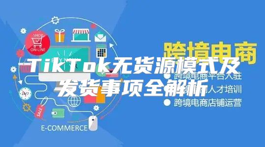 TikTok无货源模式及发货事项全解析
