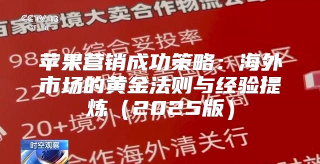 苹果营销成功策略：海外市场的黄金法则与经验提炼2025版