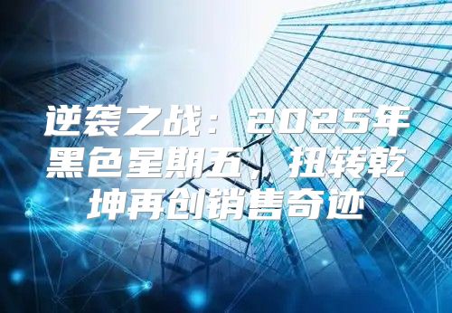 逆袭之战：2025年黑色星期五，扭转乾坤再创销售奇迹