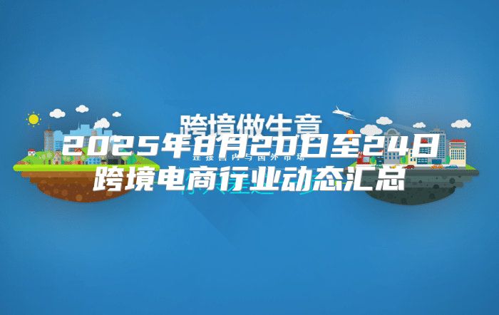 2025年8月20日至24日跨境电商行业动态汇总