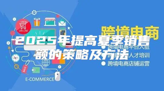 2025年提高夏季销售额的策略及方法