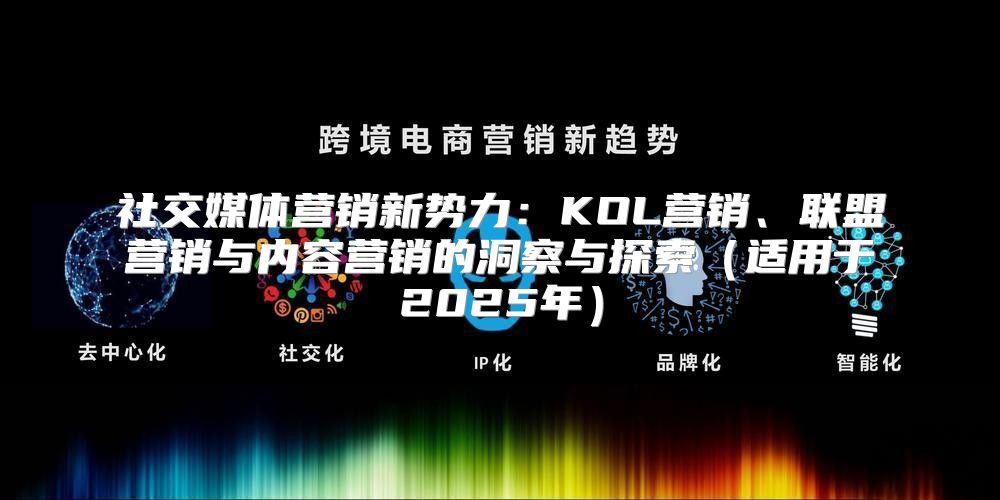 社交媒体营销新势力：KOL营销、联盟营销与内容营销的洞察与探索适用于2025年