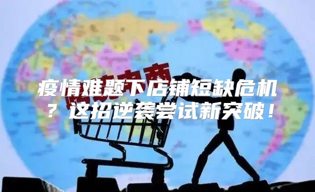 疫情难题下店铺短缺危机？这招逆袭尝试新突破！