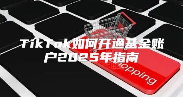 TikTok如何开通基金账户2025年指南