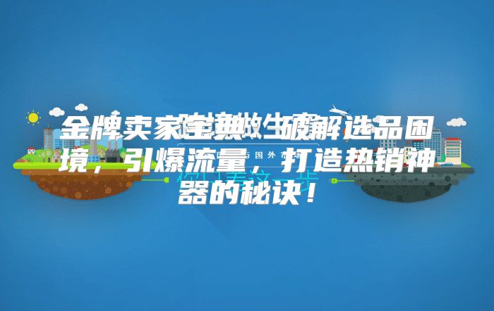 金牌卖家宝典：破解选品困境，引爆流量，打造热销神器的秘诀！