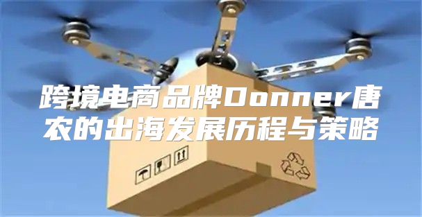 跨境电商品牌Donner唐农的出海发展历程与策略