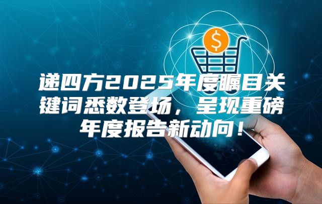 递四方2025年度瞩目关键词悉数登场，呈现重磅年度报告新动向！