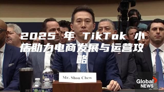 2025 年 TikTok 小店助力电商发展与运营攻略