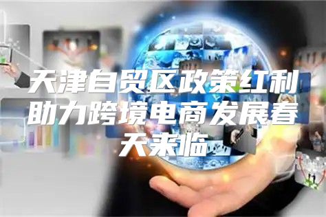 天津自贸区政策红利助力跨境电商发展春天来临