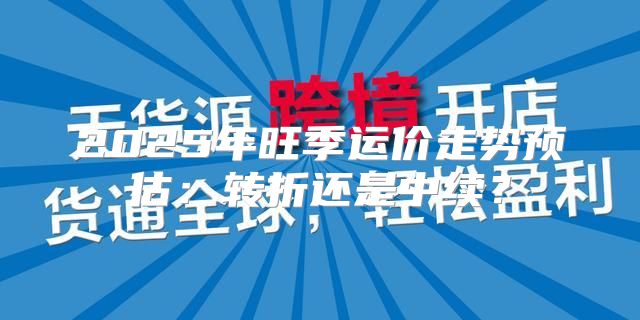 2025年旺季运价走势预估：转折还是中续？