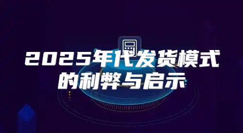 2025年代发货模式的利弊与启示