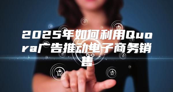 2025年如何利用Quora广告推动电子商务销售