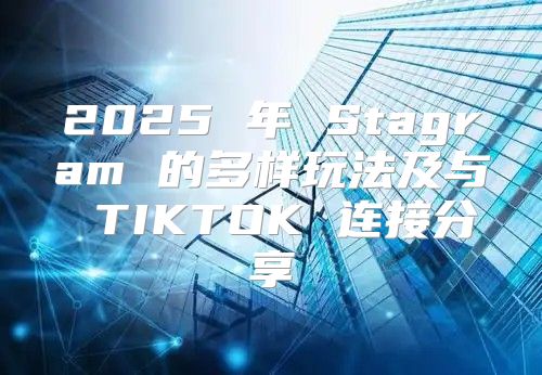 2025 年 Stagram 的多样玩法及与 TIKTOK 连接分享