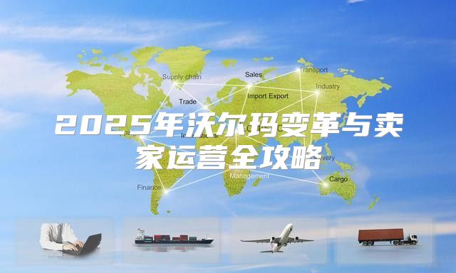 2025年沃尔玛变革与卖家运营全攻略