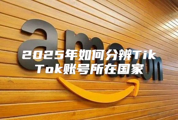 2025年如何分辨TikTok账号所在国家